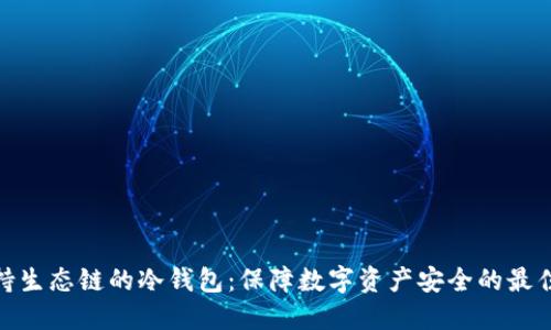: 支持生态链的冷钱包：保障数字资产安全的最佳选择