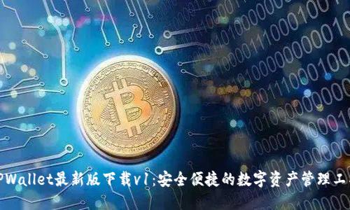 TPWallet最新版下载v1：安全便捷的数字资产管理工具