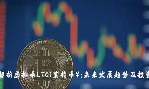 深入解析虚拟币LTC（莱特币）：未来发展趋势及投资价值