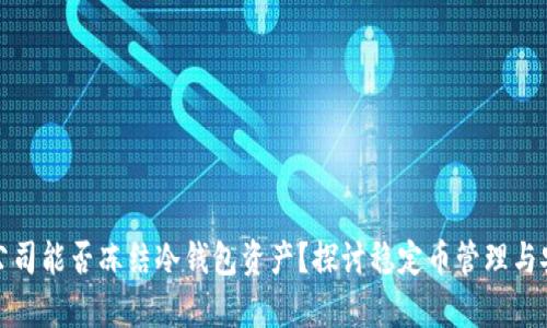 泰达公司能否冻结冷钱包资产？探讨稳定币管理与安全性