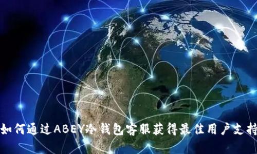 如何通过ABEY冷钱包客服获得最佳用户支持