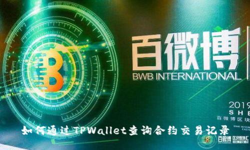 如何通过TPWallet查询合约交易记录