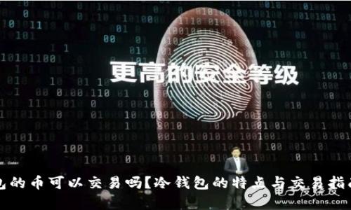 冷钱包的币可以交易吗？冷钱包的特点与交易指南解析