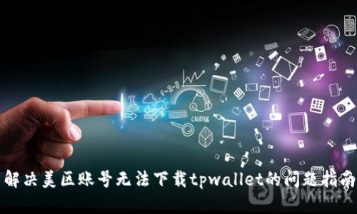 解决美区账号无法下载tpwallet的问题指南