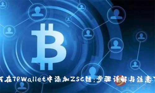 如何在TPWallet中添加ZSC链：步骤详解与注意事项