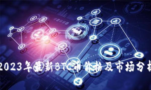 2023年最新BTC币价格及市场分析