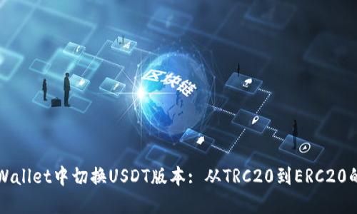 如何在TPWallet中切换USDT版本: 从TRC20到ERC20的详细指南