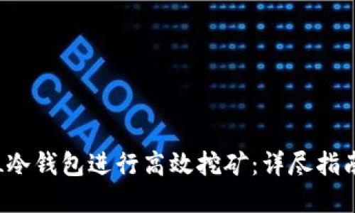 如何利用FIL冷钱包进行高效挖矿：详尽指南与实用技巧