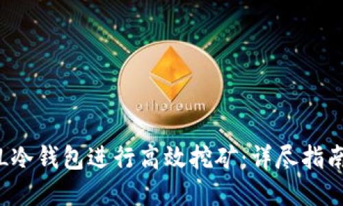 如何利用FIL冷钱包进行高效挖矿：详尽指南与实用技巧