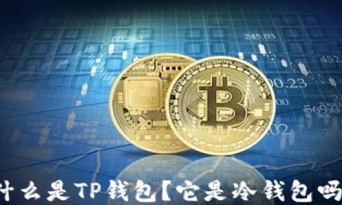 
什么是TP钱包？它是冷钱包吗？