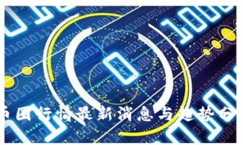 币圈行情最新消息与趋势分析