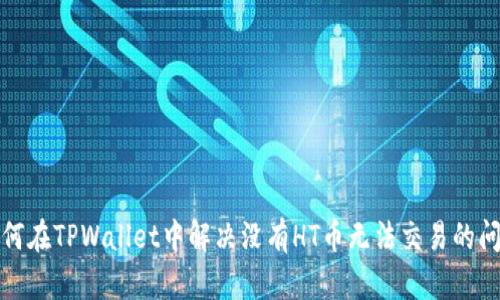 如何在TPWallet中解决没有HT币无法交易的问题