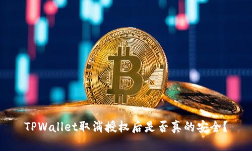 TPWallet取消授权后是否真的安全？