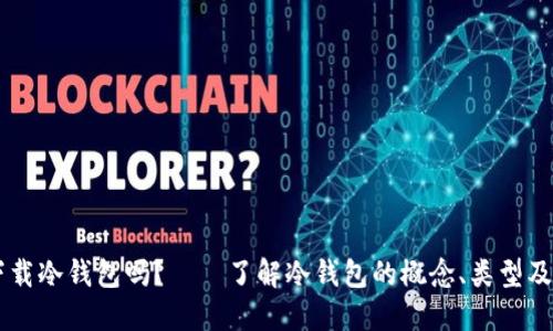 手机能下载冷钱包吗？——了解冷钱包的概念、类型及使用指南