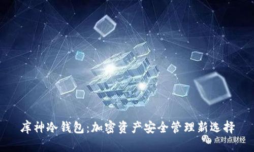库神冷钱包：加密资产安全管理新选择