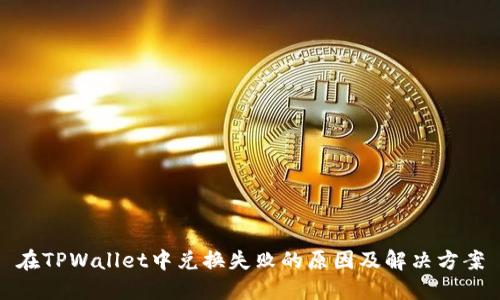 在TPWallet中兑换失败的原因及解决方案