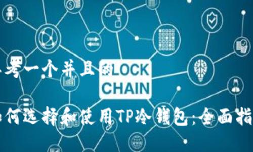 思考一个并且的

如何选择和使用TP冷钱包：全面指南