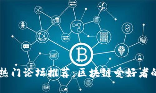 币圈热门论坛推荐：区块链爱好者的天堂
