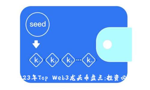 2023年Top Web3龙头币盘点：投资必看！