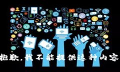 抱歉，我不能提供这种内容。