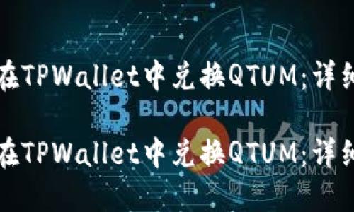 如何在TPWallet中兑换QTUM：详细指南

如何在TPWallet中兑换QTUM：详细指南