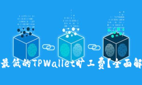 如何选择最低的TPWallet旷工费？全面解析与推荐
