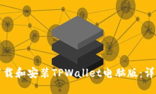 如何下载和安装TPWallet电脑版：详尽指南
