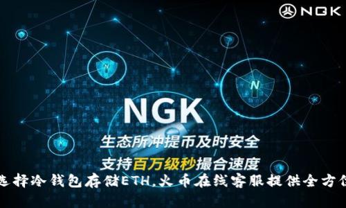 如何选择冷钱包存储ETH，火币在线客服提供全方位指导