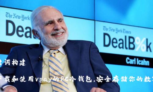 与关键词构建

如何下载和使用vpay的PC冷钱包，安全存储你的数字资产