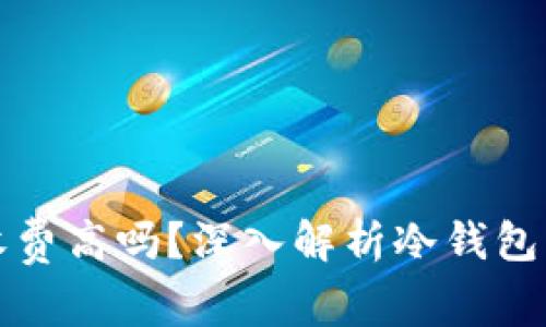 虚拟货币冷钱包收费高吗？深入解析冷钱包的费用与使用价值