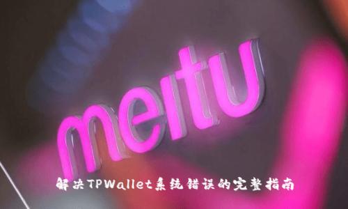解决TPWallet系统错误的完整指南