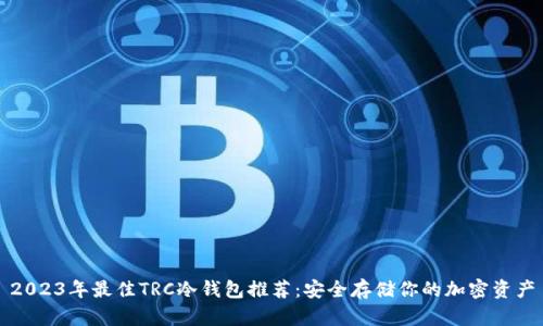2023年最佳TRC冷钱包推荐：安全存储你的加密资产